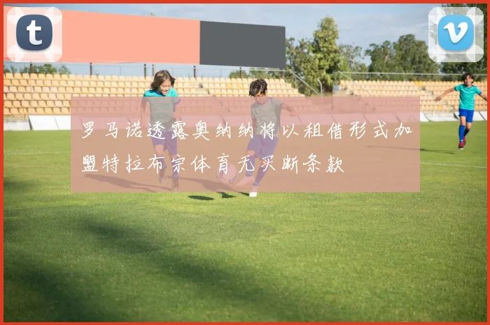罗马诺透露奥纳纳将以租借形式加盟特拉布宗体育无买断条款