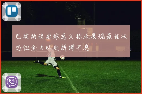 巴埃纳谈进球意义称未展现最佳状态但全力以赴拼搏不息